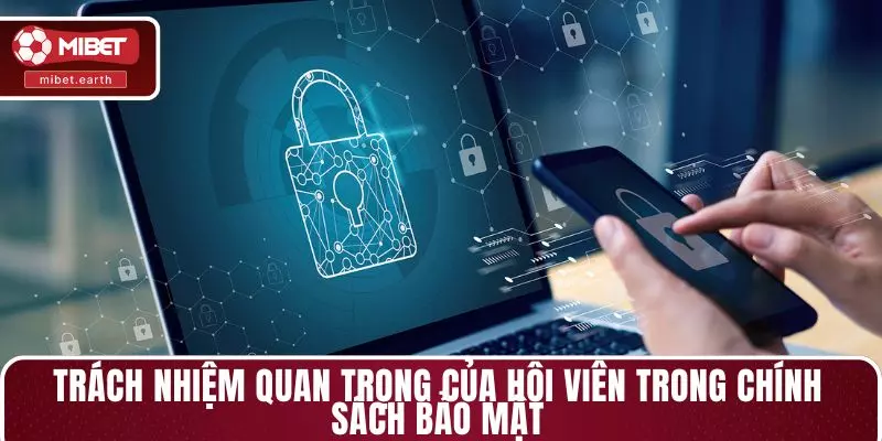 Trách nhiệm quan trọng của hội viên trong chính sách bảo mật Trách nhiệm quan trọng của hội viên trong chính sách bảo mật