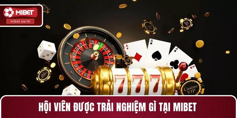 Hội viên được trải nghiệm gì tại MIBET