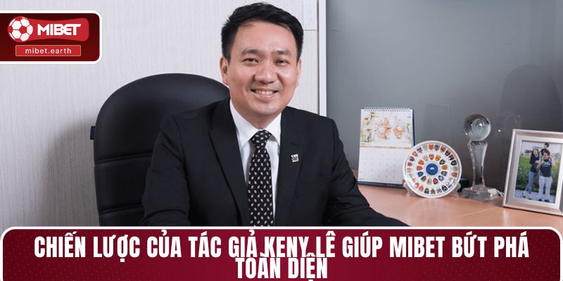 Chiến lược của Tác giả Keny Lê giúp MIBET bứt phá toàn diện Chiến lược của Tác giả Keny Lê giúp MIBET bứt phá toàn diện