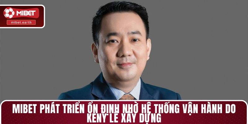 MIBET phát triển ổn định nhờ hệ thống vận hành do Keny Lê xây dựng MIBET phát triển ổn định nhờ hệ thống vận hành do Keny Lê xây dựng