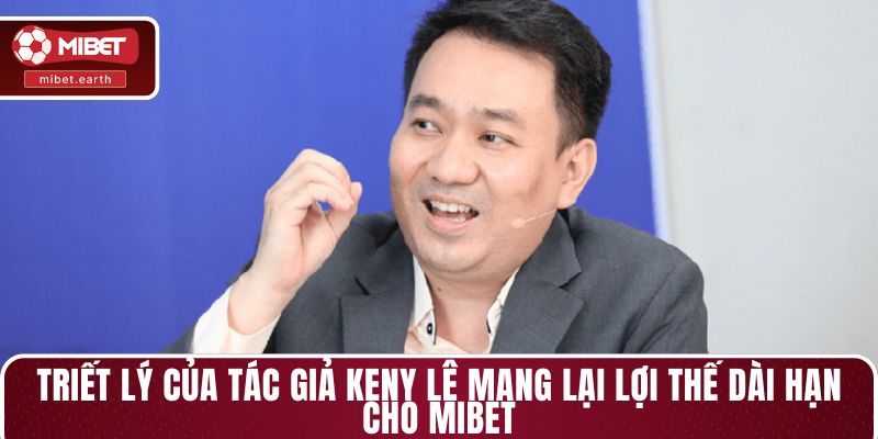 Triết lý của tác giả Keny Lê mang lại lợi thế dài hạn cho MIBET Triết lý của tác giả Keny Lê mang lại lợi thế dài hạn cho MIBET